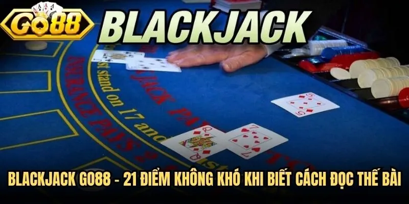 Blackjack Go88 - 21 Điểm Không Khó Khi Biết Cách Đọc Thế Bài