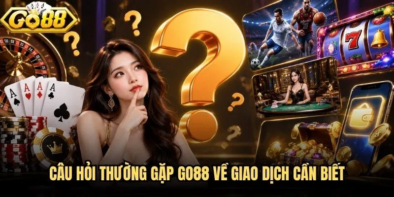 Câu Hỏi Thường Gặp Go88 - Giải Đáp Rõ Ràng Cho Hội Viên 2 Câu hỏi thường gặp Go88 về giao dịch cần biết