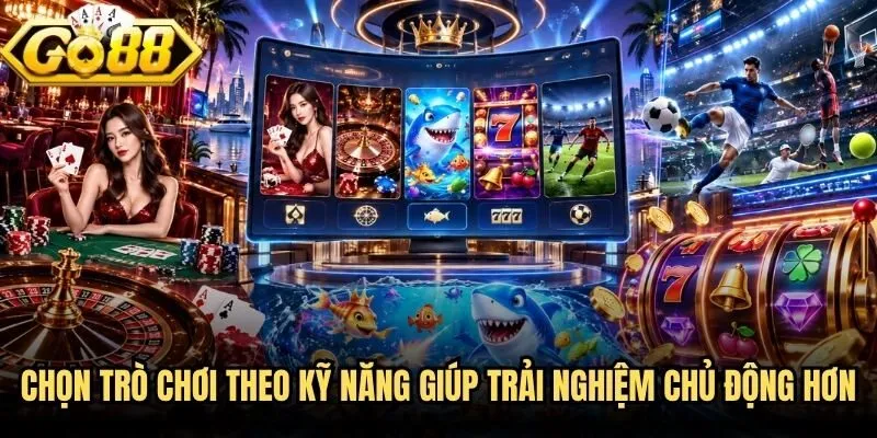 Chọn trò chơi theo kỹ năng giúp trải nghiệm chủ động hơn