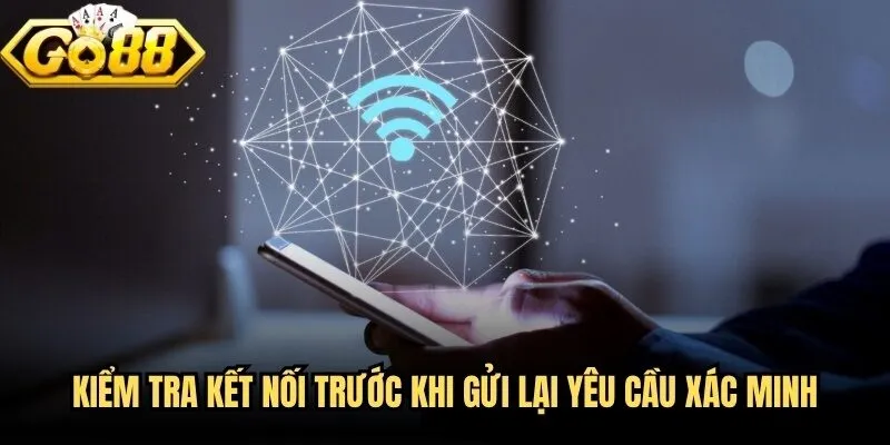 Đăng Nhập Go88 - Hướng Dẫn Truy Cập Nhanh, An Toàn, Dễ Hiểu 3 Kiểm tra kết nối trước khi gửi lại yêu cầu xác minh
