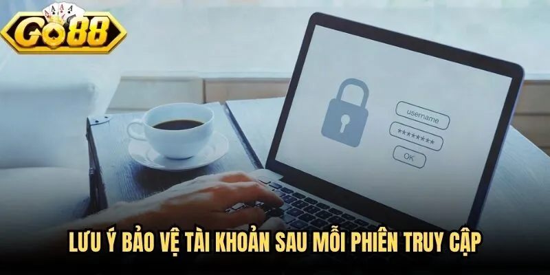 Đăng Nhập Go88 - Hướng Dẫn Truy Cập Nhanh, An Toàn, Dễ Hiểu 4 Lưu ý bảo vệ tài khoản sau mỗi phiên truy cập
